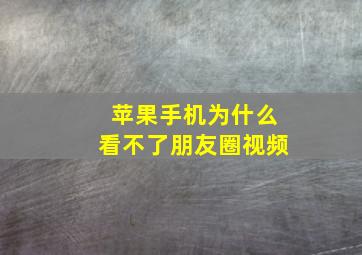 苹果手机为什么看不了朋友圈视频