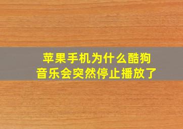 苹果手机为什么酷狗音乐会突然停止播放了