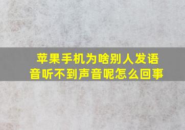 苹果手机为啥别人发语音听不到声音呢怎么回事