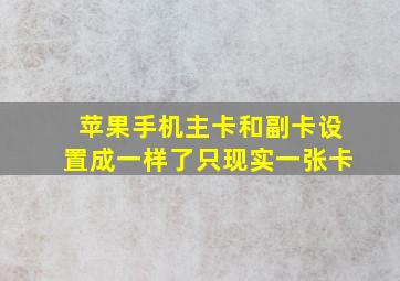 苹果手机主卡和副卡设置成一样了只现实一张卡