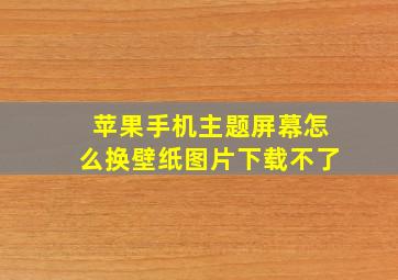 苹果手机主题屏幕怎么换壁纸图片下载不了