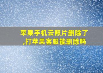 苹果手机云照片删除了,打苹果客服能删除吗