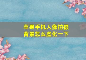 苹果手机人像拍摄背景怎么虚化一下