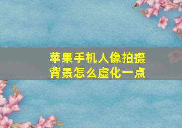 苹果手机人像拍摄背景怎么虚化一点