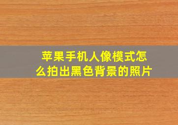 苹果手机人像模式怎么拍出黑色背景的照片