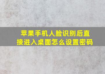 苹果手机人脸识别后直接进入桌面怎么设置密码