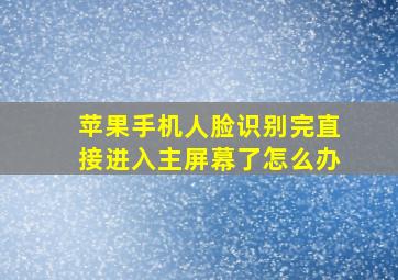 苹果手机人脸识别完直接进入主屏幕了怎么办