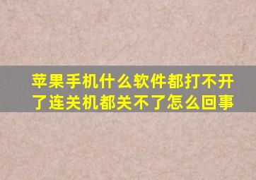 苹果手机什么软件都打不开了连关机都关不了怎么回事