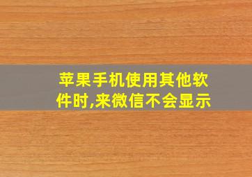 苹果手机使用其他软件时,来微信不会显示