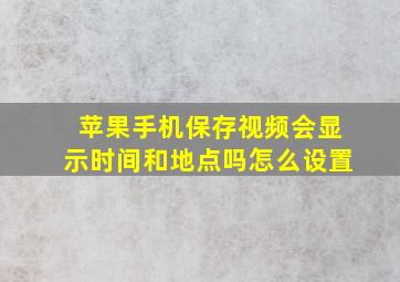 苹果手机保存视频会显示时间和地点吗怎么设置