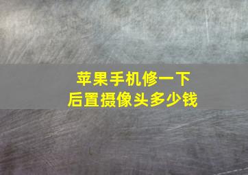 苹果手机修一下后置摄像头多少钱