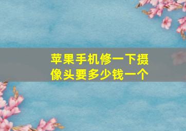 苹果手机修一下摄像头要多少钱一个