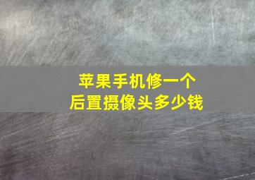 苹果手机修一个后置摄像头多少钱