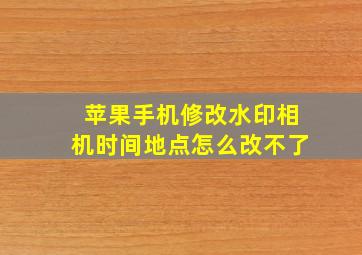 苹果手机修改水印相机时间地点怎么改不了