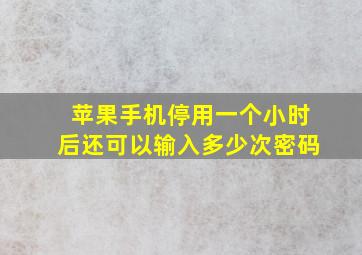 苹果手机停用一个小时后还可以输入多少次密码