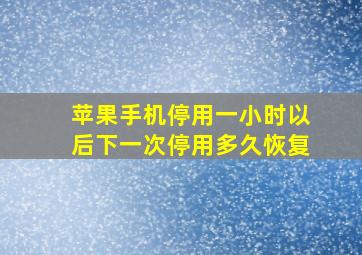 苹果手机停用一小时以后下一次停用多久恢复