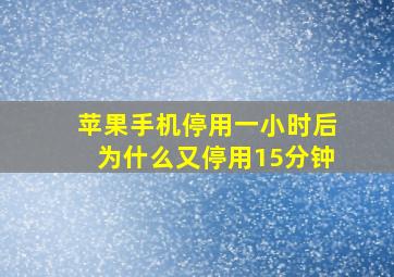 苹果手机停用一小时后为什么又停用15分钟