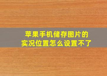 苹果手机储存图片的实况位置怎么设置不了