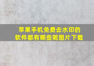 苹果手机免费去水印的软件都有哪些呢图片下载