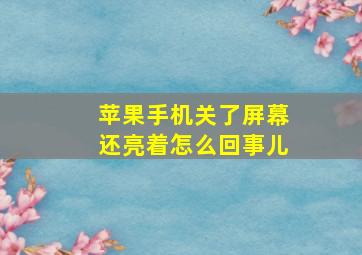 苹果手机关了屏幕还亮着怎么回事儿