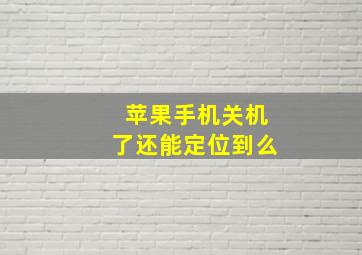 苹果手机关机了还能定位到么