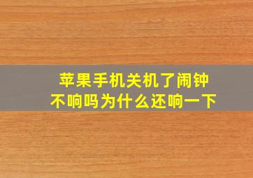 苹果手机关机了闹钟不响吗为什么还响一下