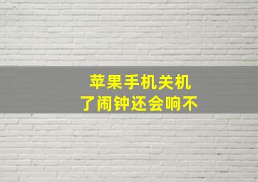 苹果手机关机了闹钟还会响不