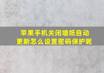 苹果手机关闭墙纸自动更新怎么设置密码保护呢