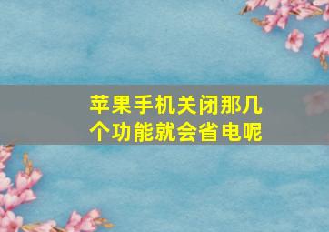 苹果手机关闭那几个功能就会省电呢