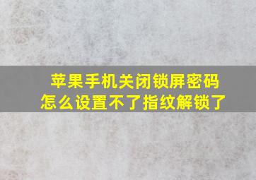 苹果手机关闭锁屏密码怎么设置不了指纹解锁了