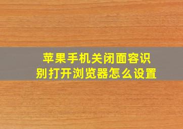 苹果手机关闭面容识别打开浏览器怎么设置