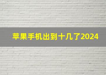 苹果手机出到十几了2024