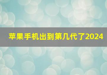 苹果手机出到第几代了2024