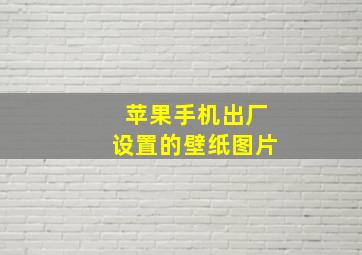 苹果手机出厂设置的壁纸图片