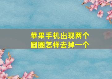 苹果手机出现两个圆圈怎样去掉一个