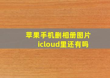 苹果手机删相册图片icloud里还有吗