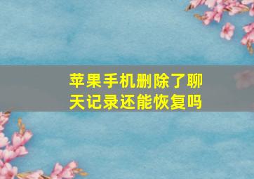 苹果手机删除了聊天记录还能恢复吗