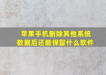 苹果手机删除其他系统数据后还能保留什么软件