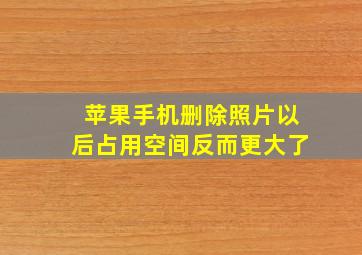 苹果手机删除照片以后占用空间反而更大了