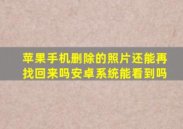 苹果手机删除的照片还能再找回来吗安卓系统能看到吗