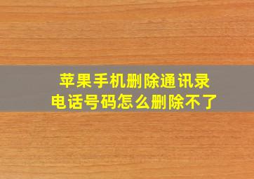 苹果手机删除通讯录电话号码怎么删除不了