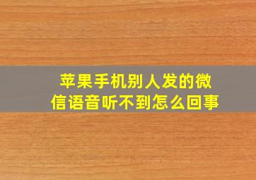 苹果手机别人发的微信语音听不到怎么回事