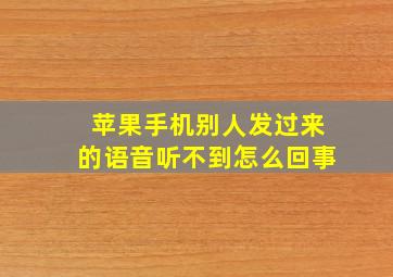 苹果手机别人发过来的语音听不到怎么回事