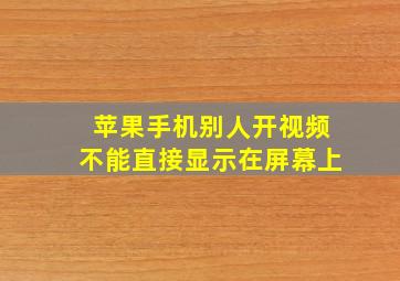 苹果手机别人开视频不能直接显示在屏幕上