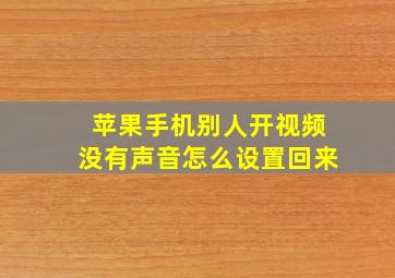 苹果手机别人开视频没有声音怎么设置回来