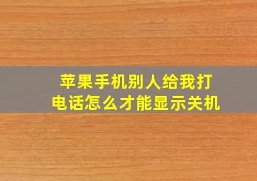 苹果手机别人给我打电话怎么才能显示关机