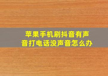 苹果手机刷抖音有声音打电话没声音怎么办