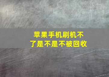 苹果手机刷机不了是不是不被回收