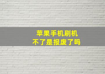 苹果手机刷机不了是报废了吗