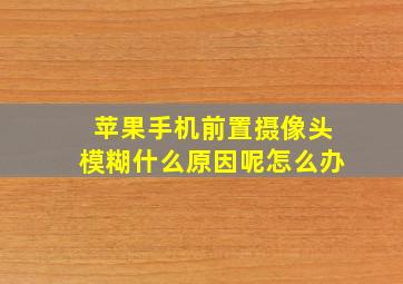 苹果手机前置摄像头模糊什么原因呢怎么办